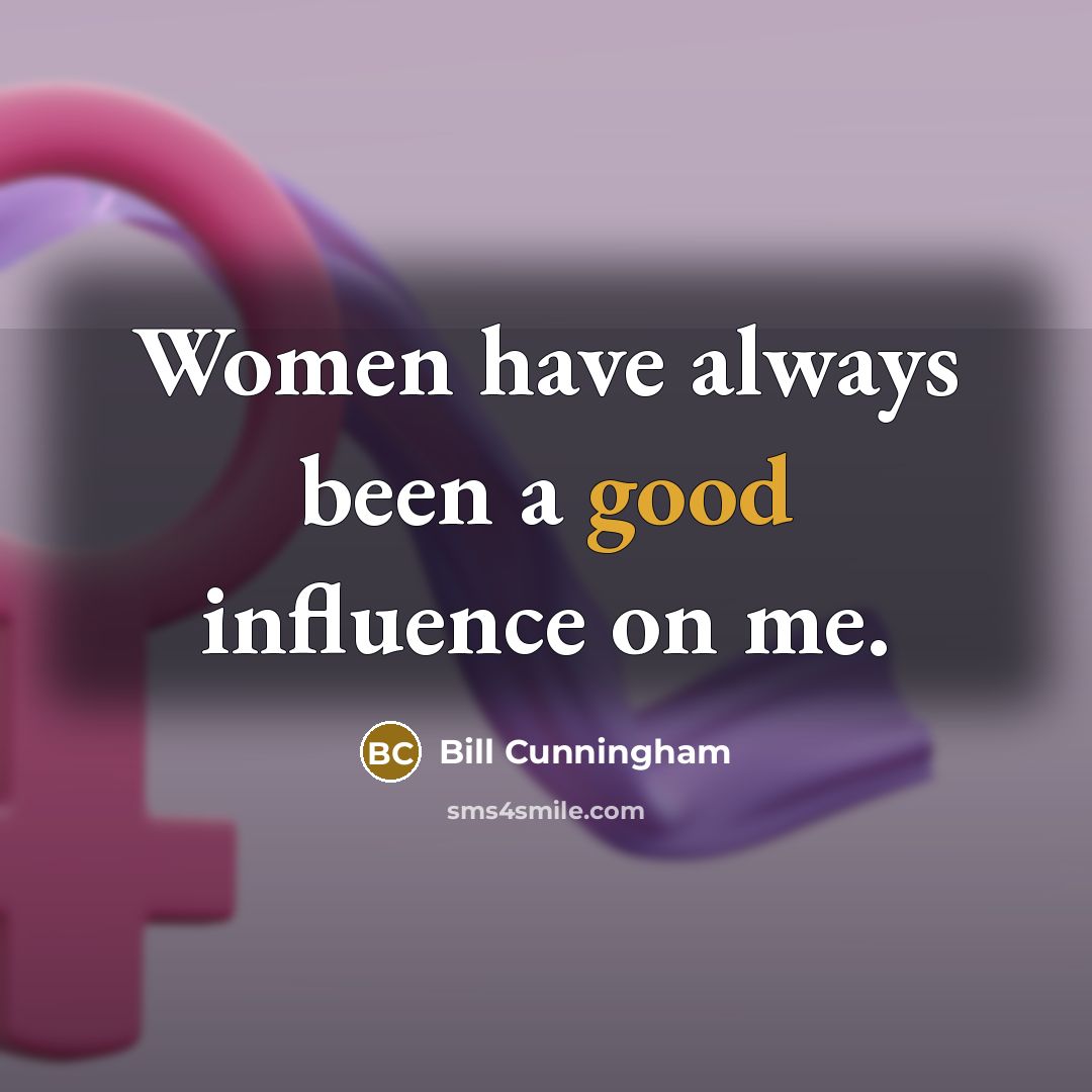 “Women have always been a good influence on me.” quote by Bill Cunningham