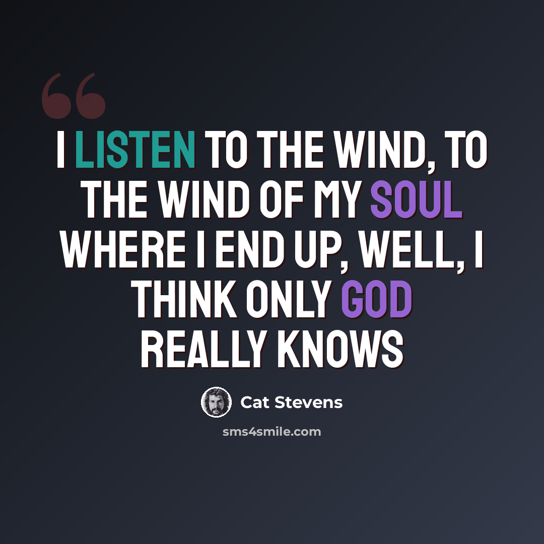 “I listen to the wind, to the wind of my soul Where I end up, well, I think only God really knows” quote by Cat Stevens