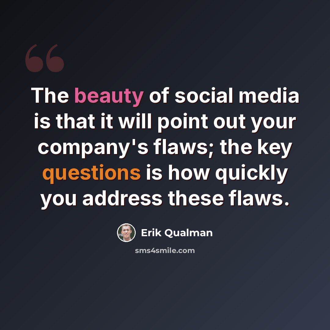 “The beauty of social media is that it will point out your company's flaws; the key questions is how quickly you address these flaws.” quote by Erik Qualman