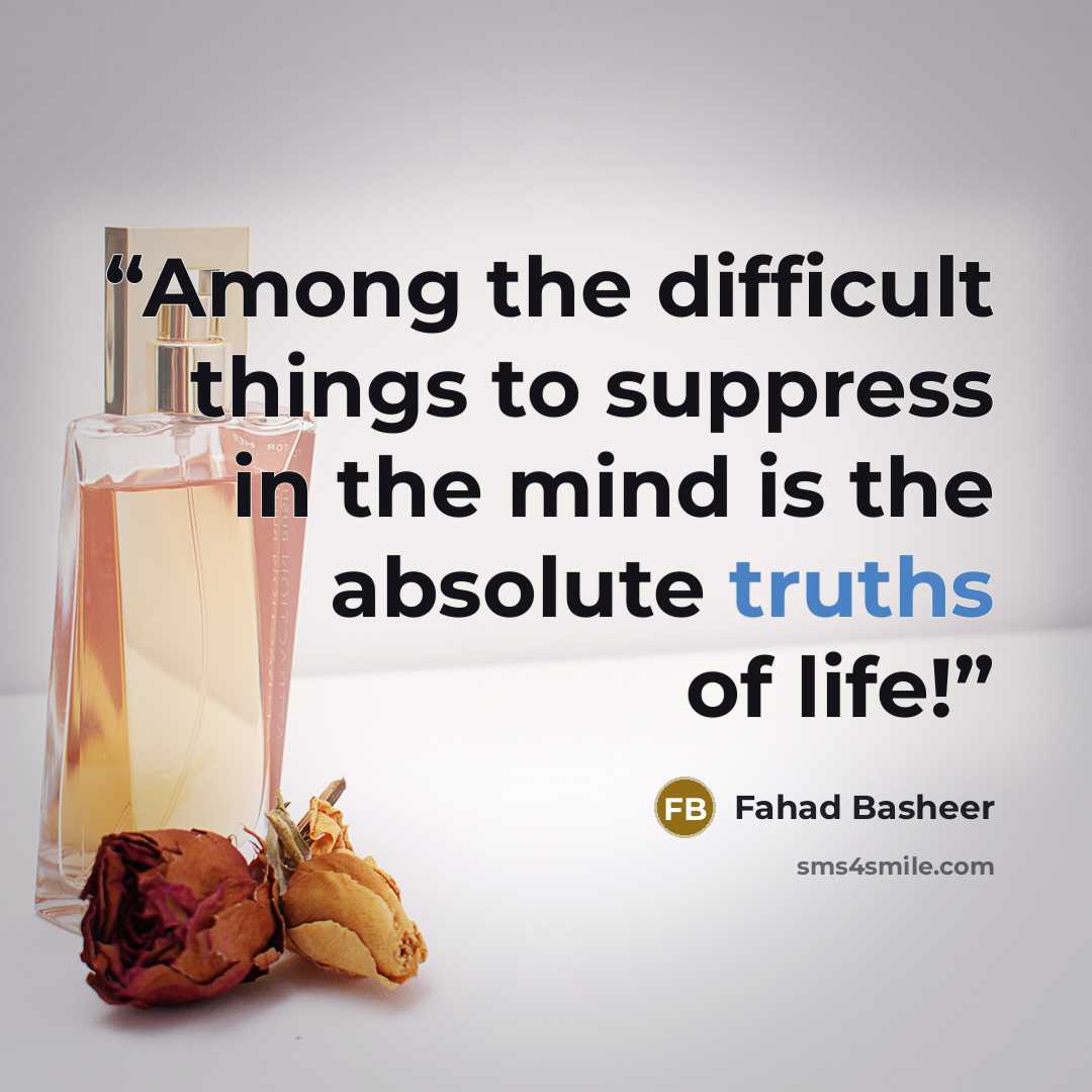 “Among the difficult things to suppress in the mind is the absolute truths of life!” quote by Fahad Basheer