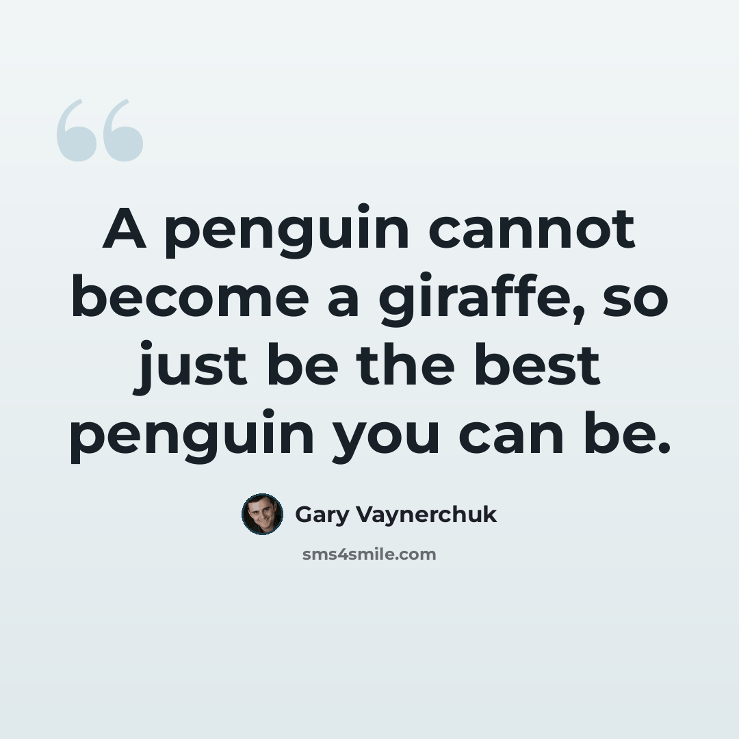 “A penguin cannot become a giraffe, so just be the best penguin you can be.” quote by Gary Vaynerchuk