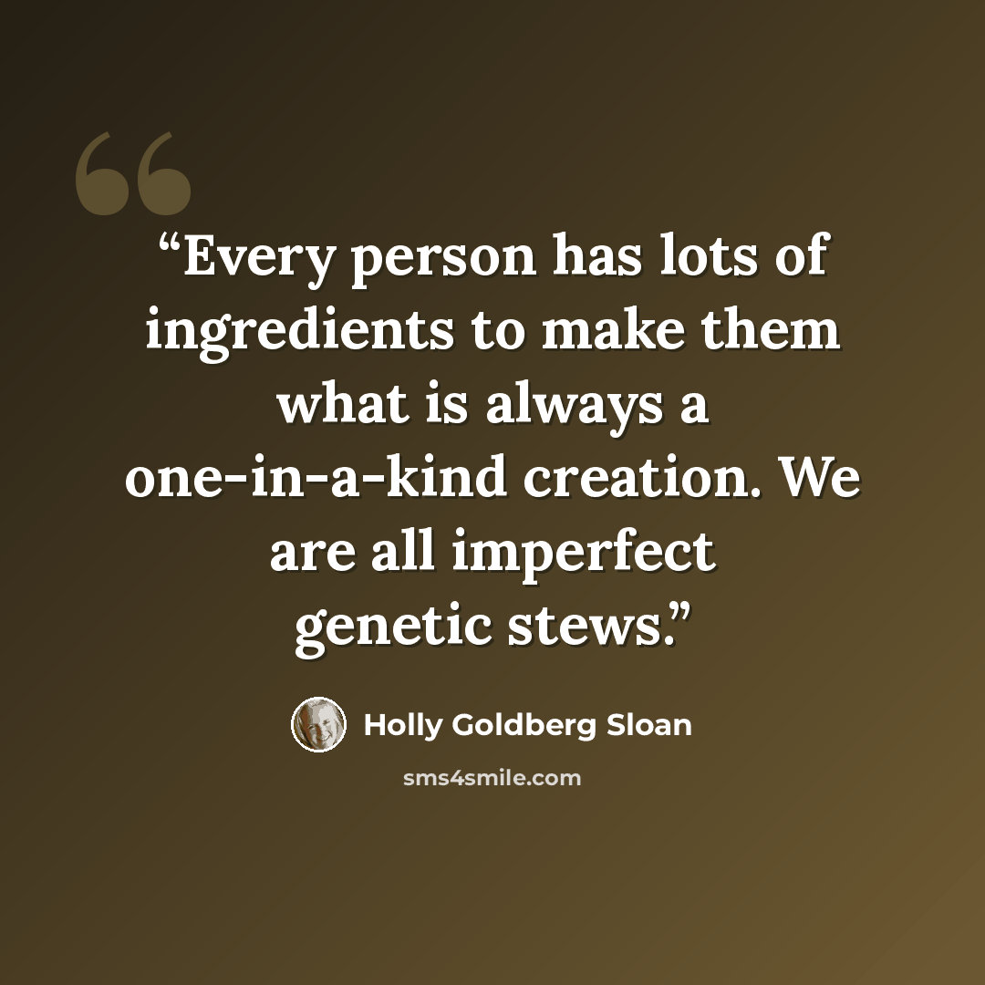 “Every person has lots of ingredients to make them what is always a one-in-a-kind creation. We are all imperfect genetic stews.” quote by Holly Goldberg Sloan