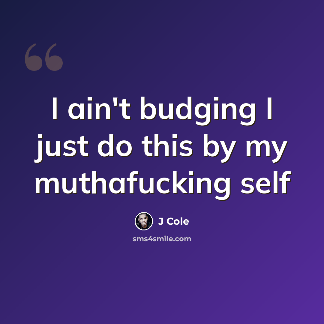 “I ain't budging I just do this by my muthafucking self” quote by J Cole