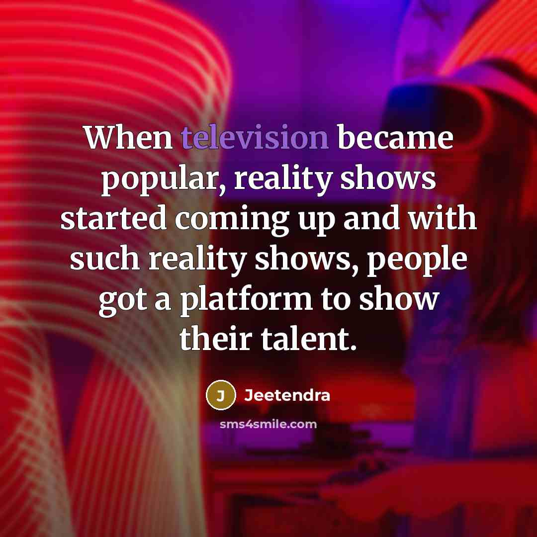 “When television became popular, reality shows started coming up and with such reality shows, people got a platform to show their talent.” quote by Jeetendra