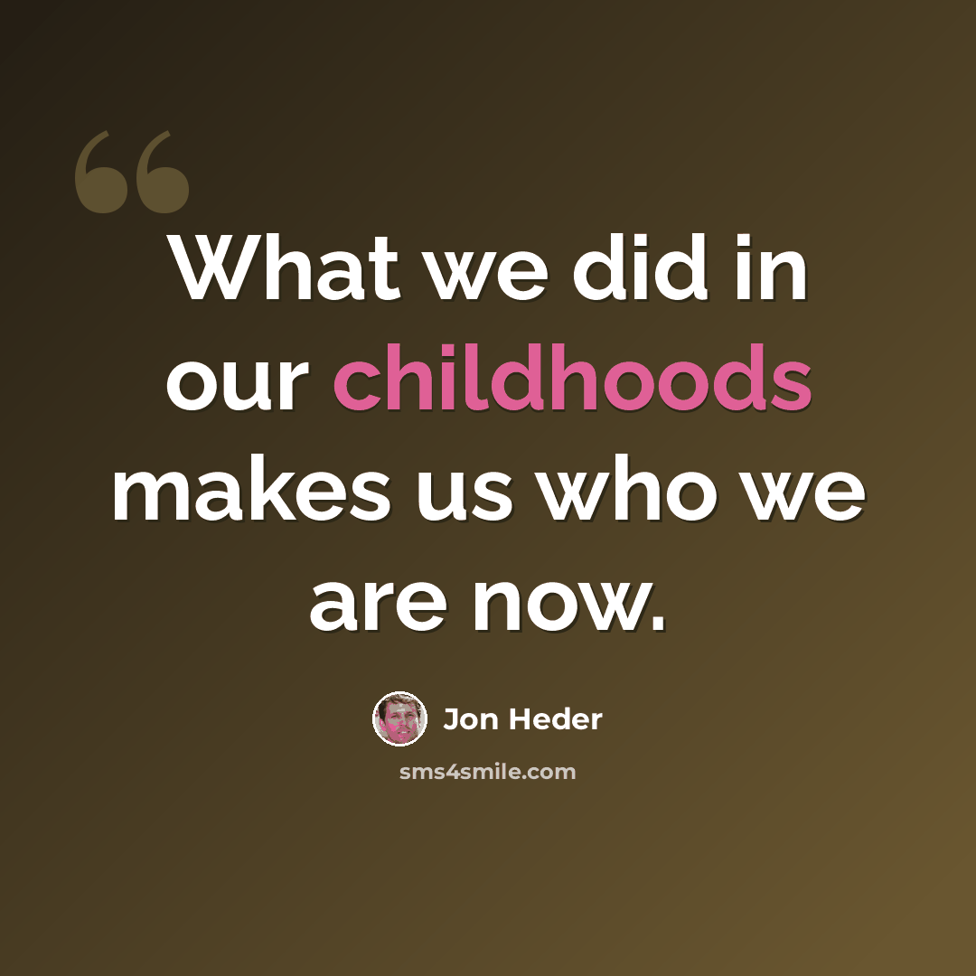 “What we did in our childhoods makes us who we are now.” quote by Jon Heder
