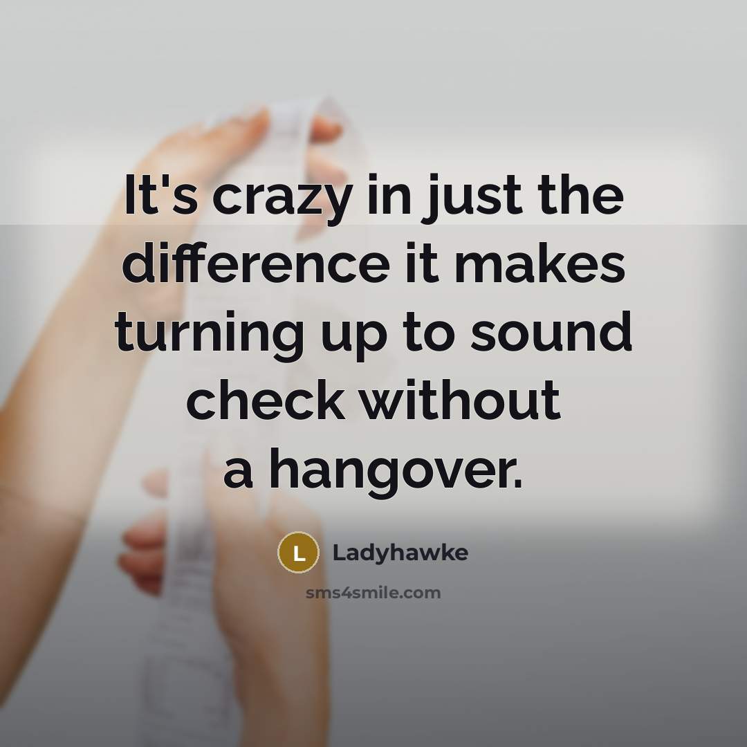 “It's crazy in just the difference it makes turning up to sound check without a hangover.” quote by Ladyhawke