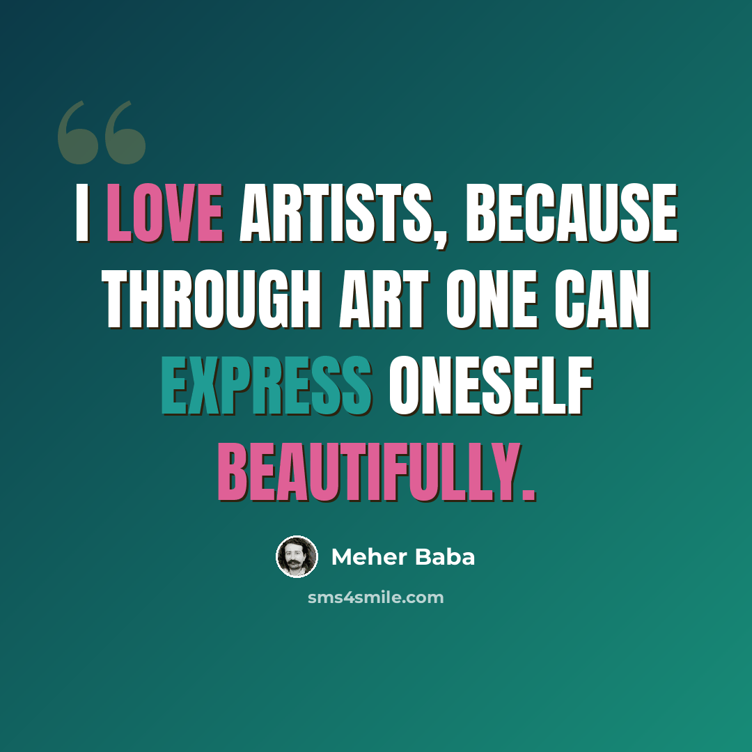 “I love artists, because through art one can express oneself beautifully.” quote by Meher Baba