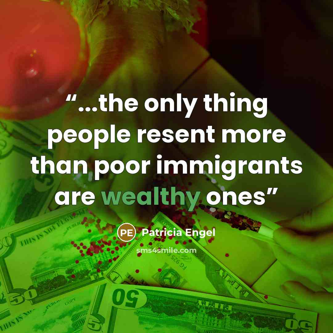 “...the only thing people resent more than poor immigrants are wealthy ones” quote by Patricia Engel