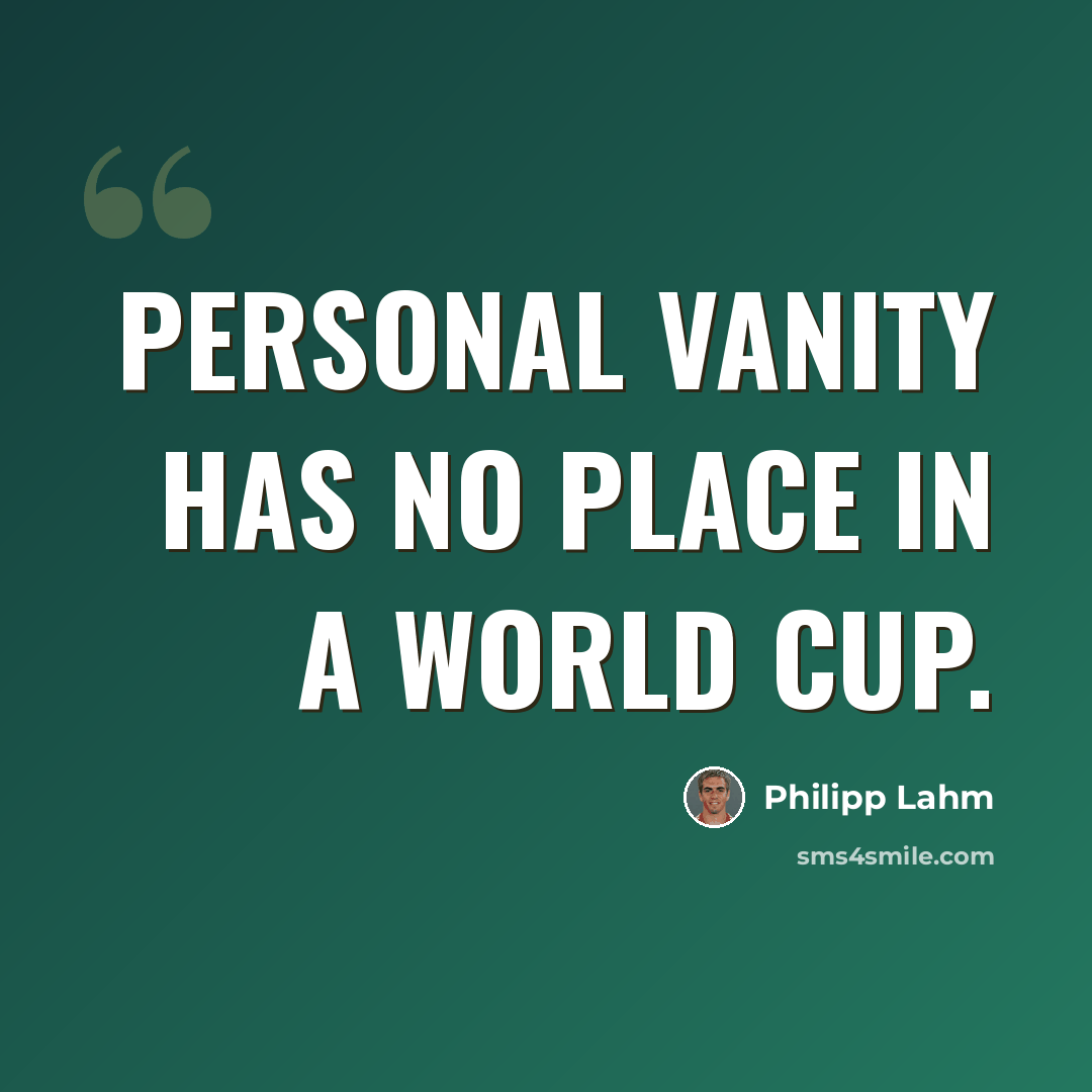 “Personal vanity has no place in a World Cup.” quote by Philipp Lahm