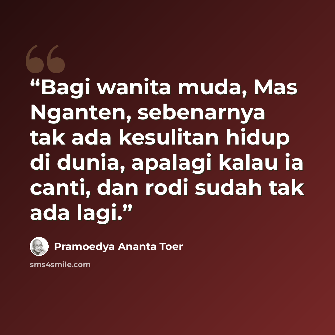“Bagi wanita muda, Mas Nganten, sebenarnya tak ada kesulitan hidup di dunia, apalagi kalau ia canti, dan rodi sudah tak ada lagi.” quote by Pramoedya Ananta Toer