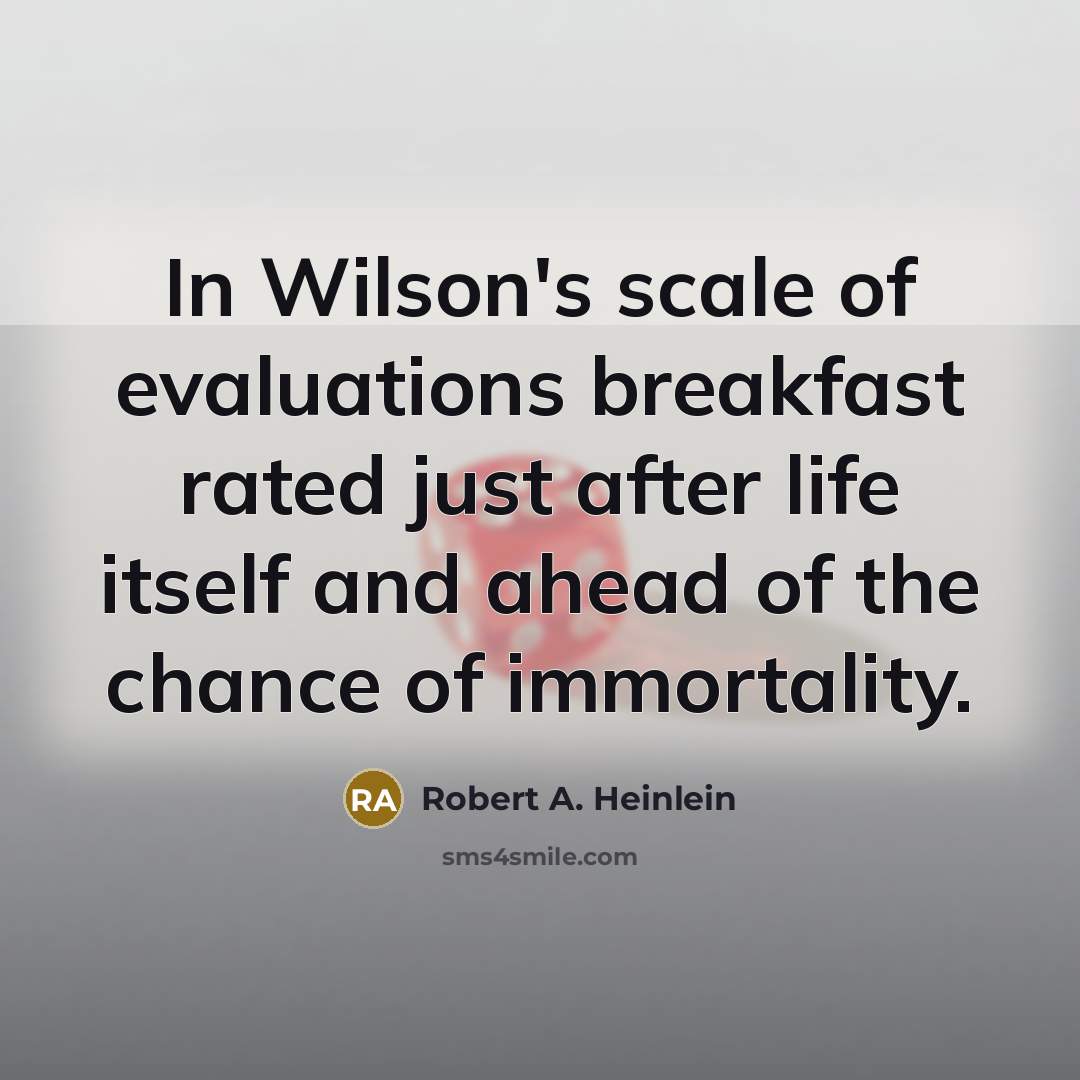 “In Wilson's scale of evaluations breakfast rated just after life itself and ahead of the chance of immortality.” quote by Robert A. Heinlein