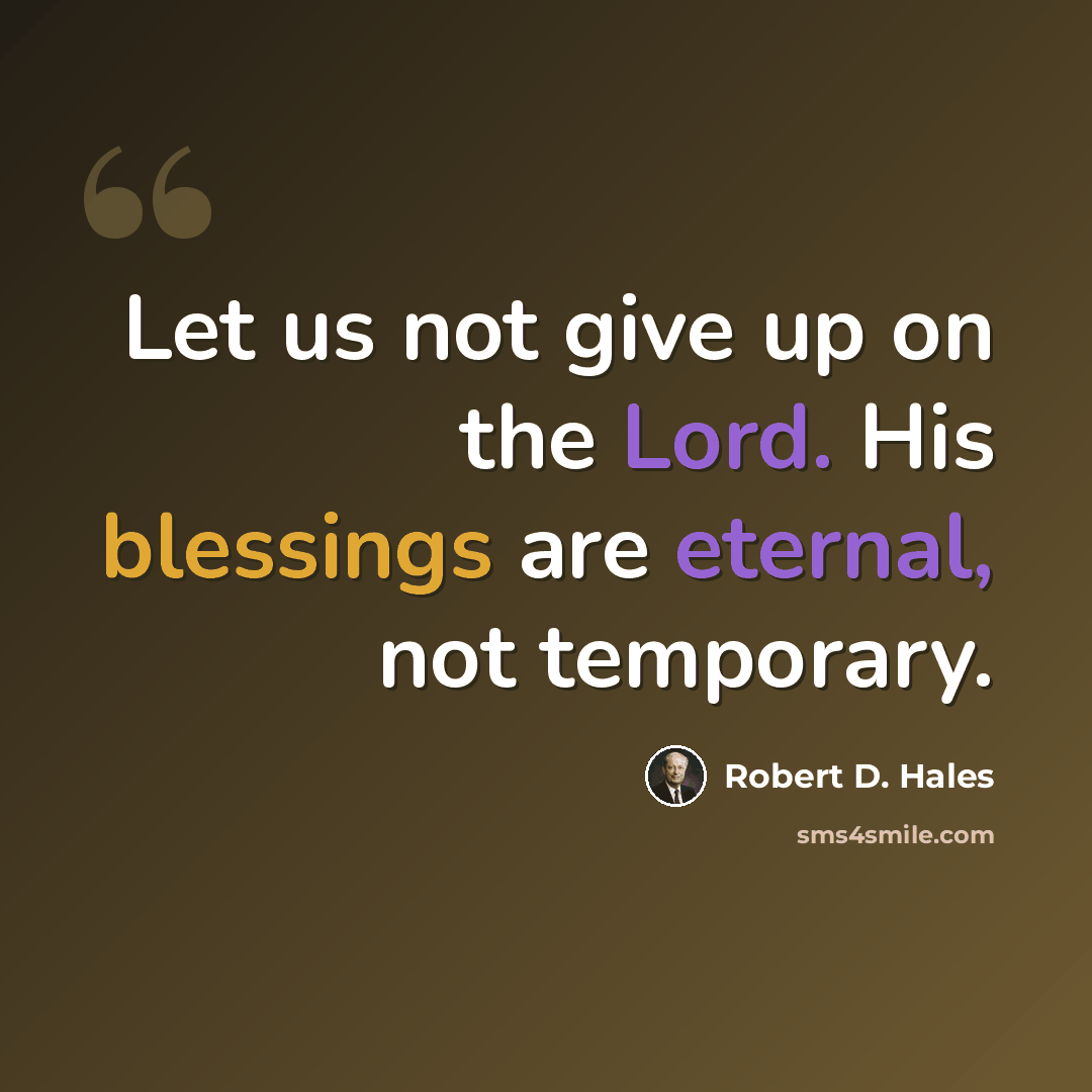 “Let us not give up on the Lord. His blessings are eternal, not temporary.” quote by Robert D. Hales