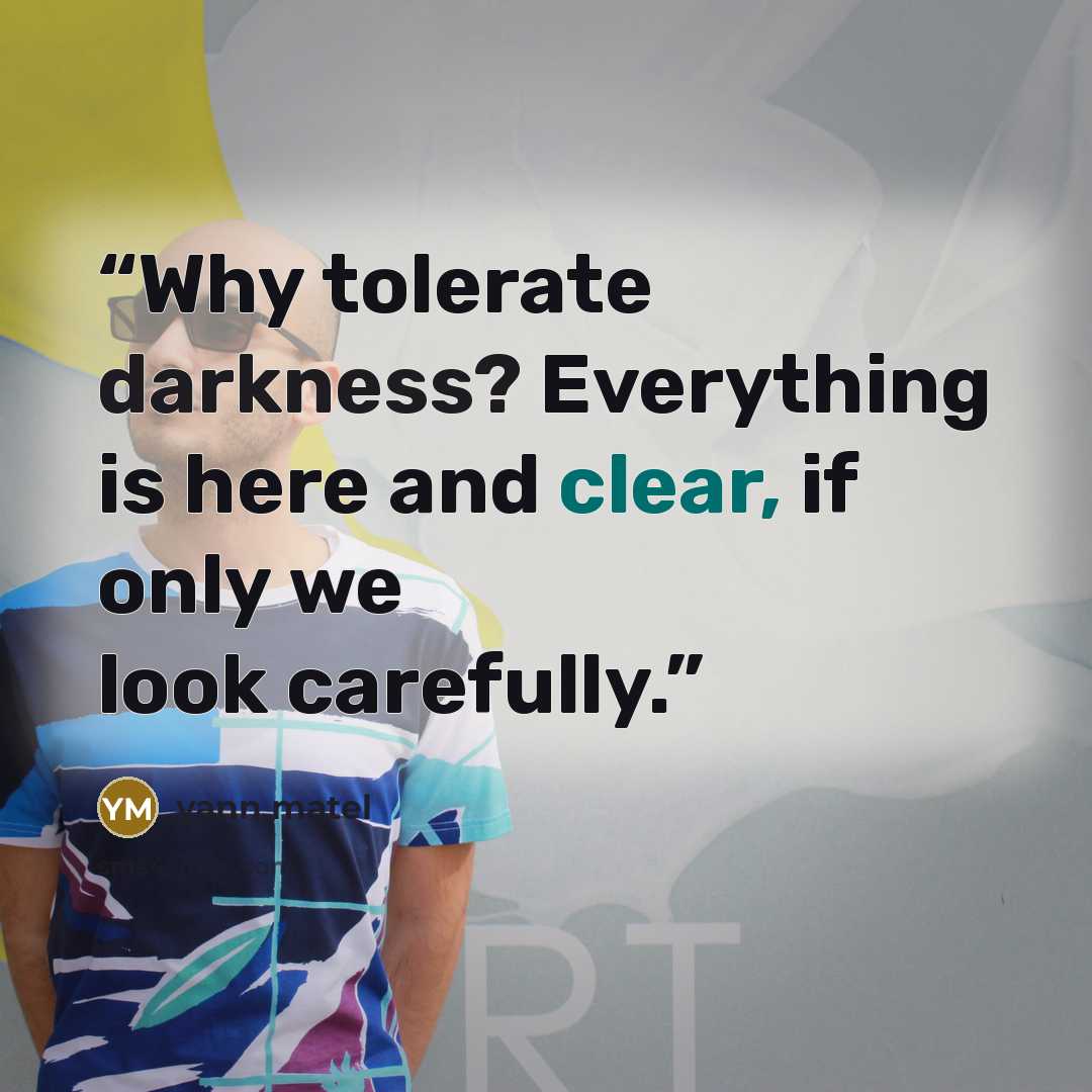 “Why tolerate darkness? Everything is here and clear, if only we look carefully.” quote by yann matel