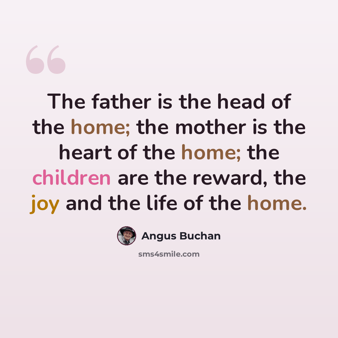 “The father is the head of the home; the mother is the heart of the home; the children are the reward, the joy and the life of the home.” quote by Angus Buchan