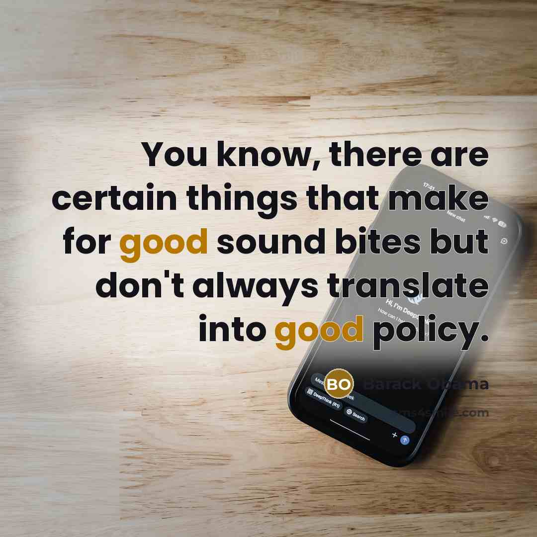 “You know, there are certain things that make for good sound bites but don't always translate into good policy.” quote by Barack Obama