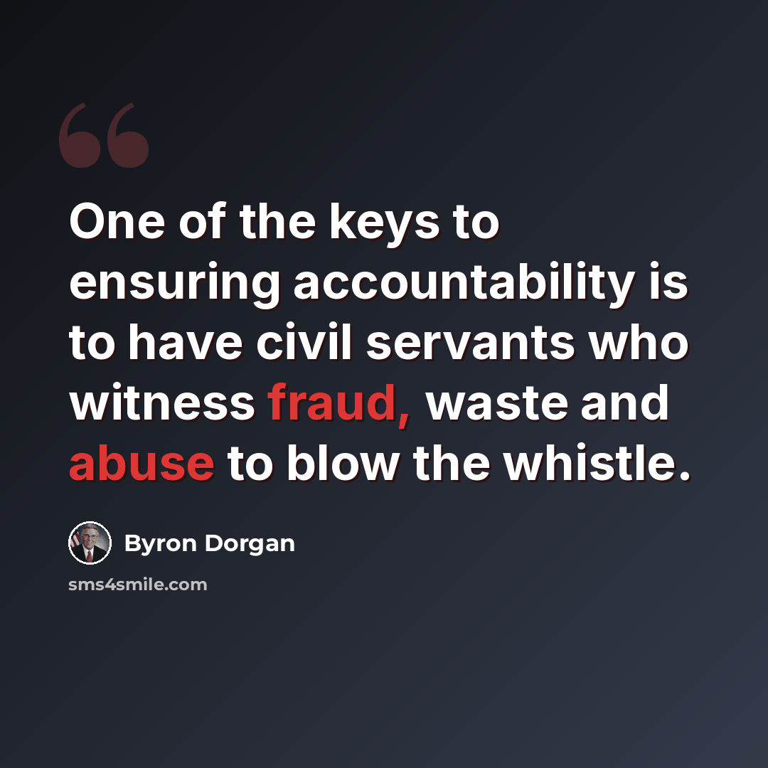 “One of the keys to ensuring accountability is to have civil servants who witness fraud, waste and abuse to blow the whistle.” quote by Byron Dorgan