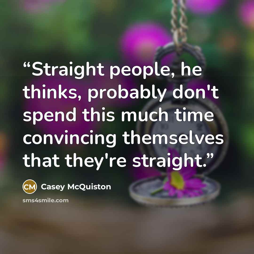 “Straight people, he thinks, probably don't spend this much time convincing themselves that they're straight.” quote by Casey McQuiston