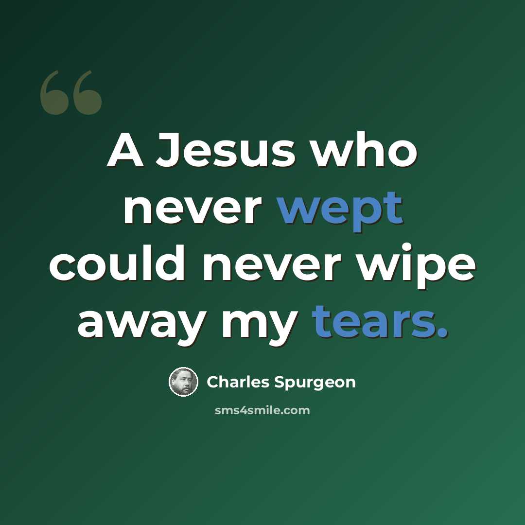 “A Jesus who never wept could never wipe away my tears.” quote by Charles Spurgeon