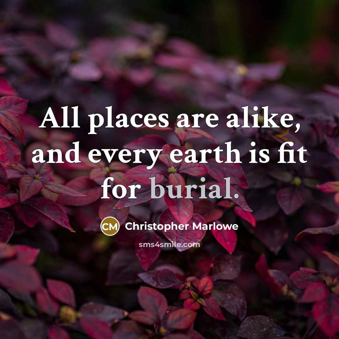 “All places are alike, and every earth is fit for burial.” quote by Christopher Marlowe