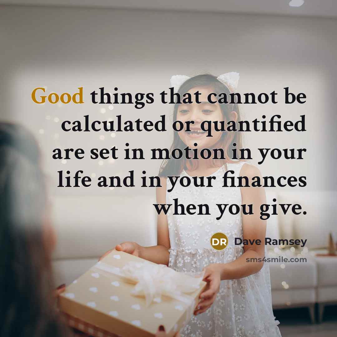 “Good things that cannot be calculated or quantified are set in motion in your life and in your finances when you give.” quote by Dave Ramsey