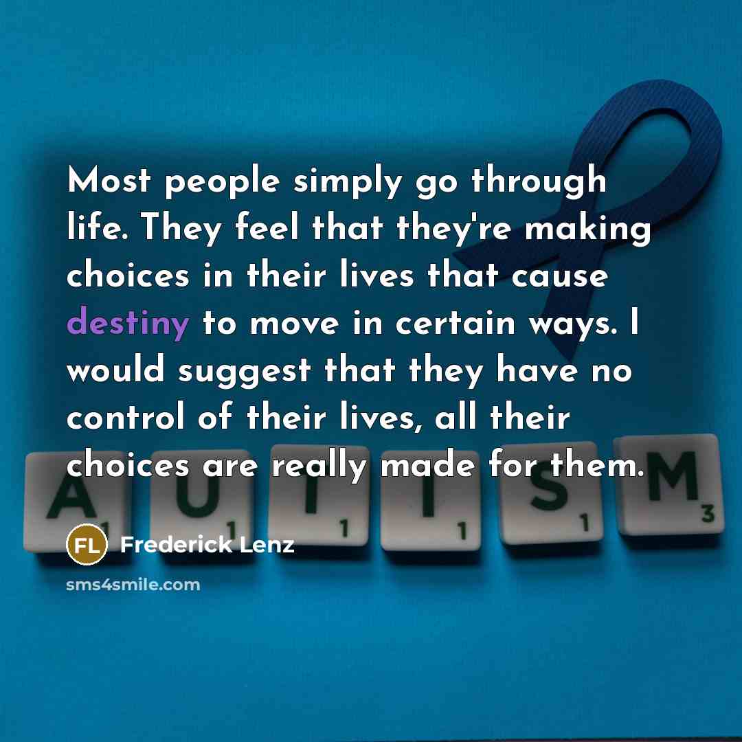 “Most people simply go through life. They feel that they're making choices in their lives that cause destiny to move in certain ways. I would suggest that they have no control of their lives, all their choices are really made for them.” quote by Frederick Lenz