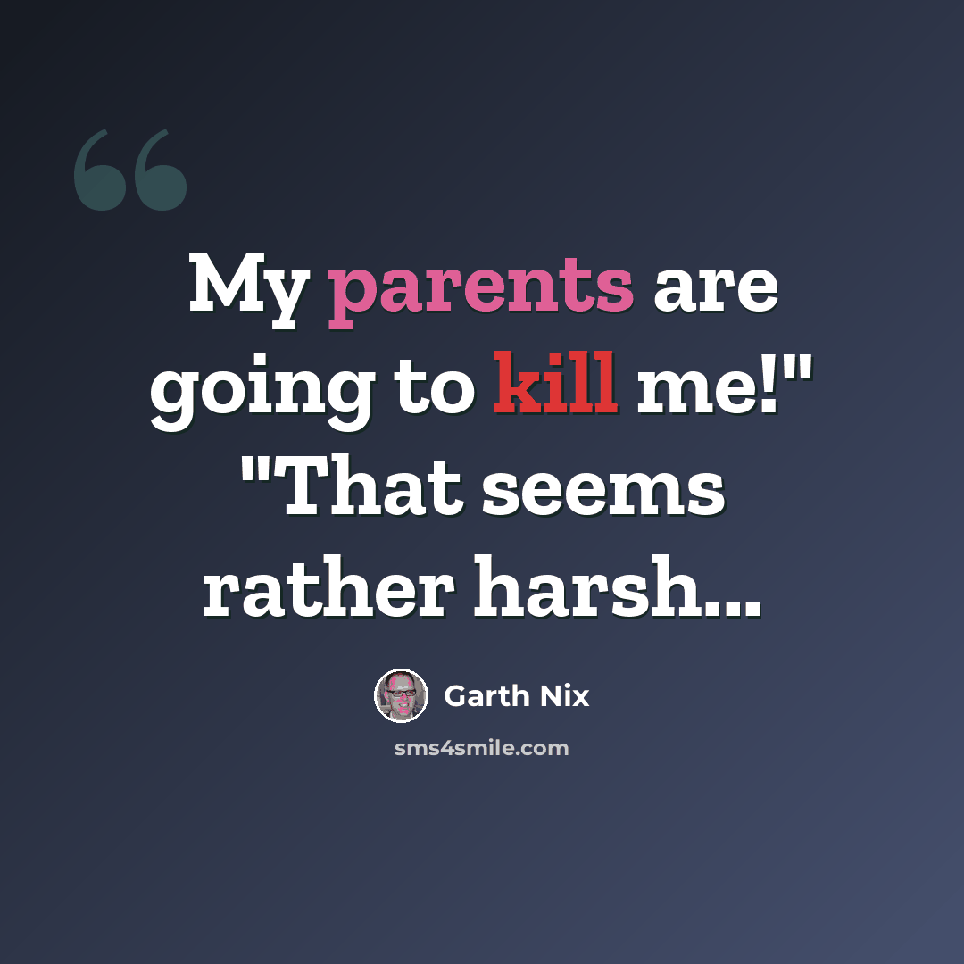“My parents are going to kill me!" "That seems rather harsh...” quote by Garth Nix