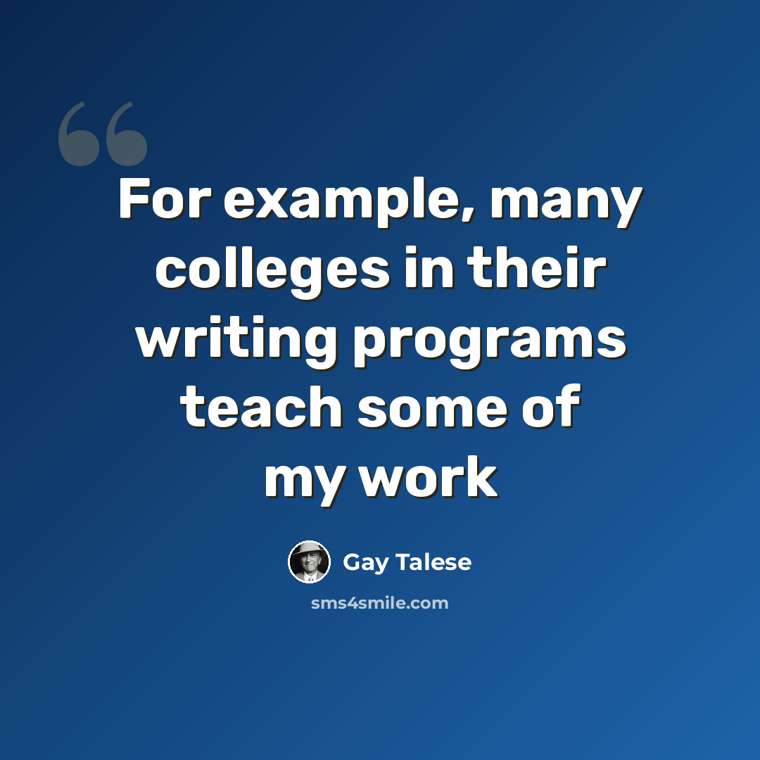 “For example, many colleges in their writing programs teach some of my work” quote by Gay Talese