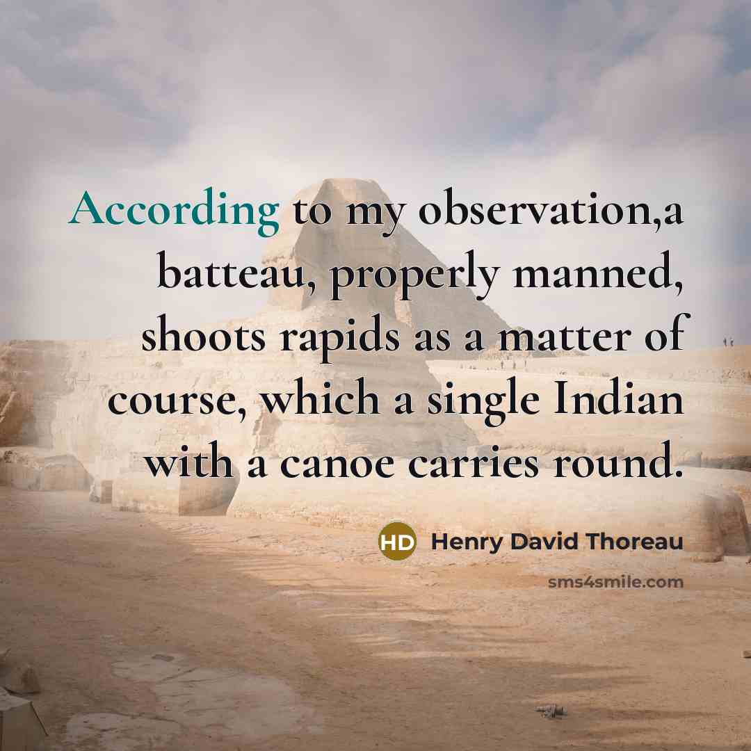 “According to my observation,a batteau, properly manned, shoots rapids as a matter of course, which a single Indian with a canoe carries round.” quote by Henry David Thoreau