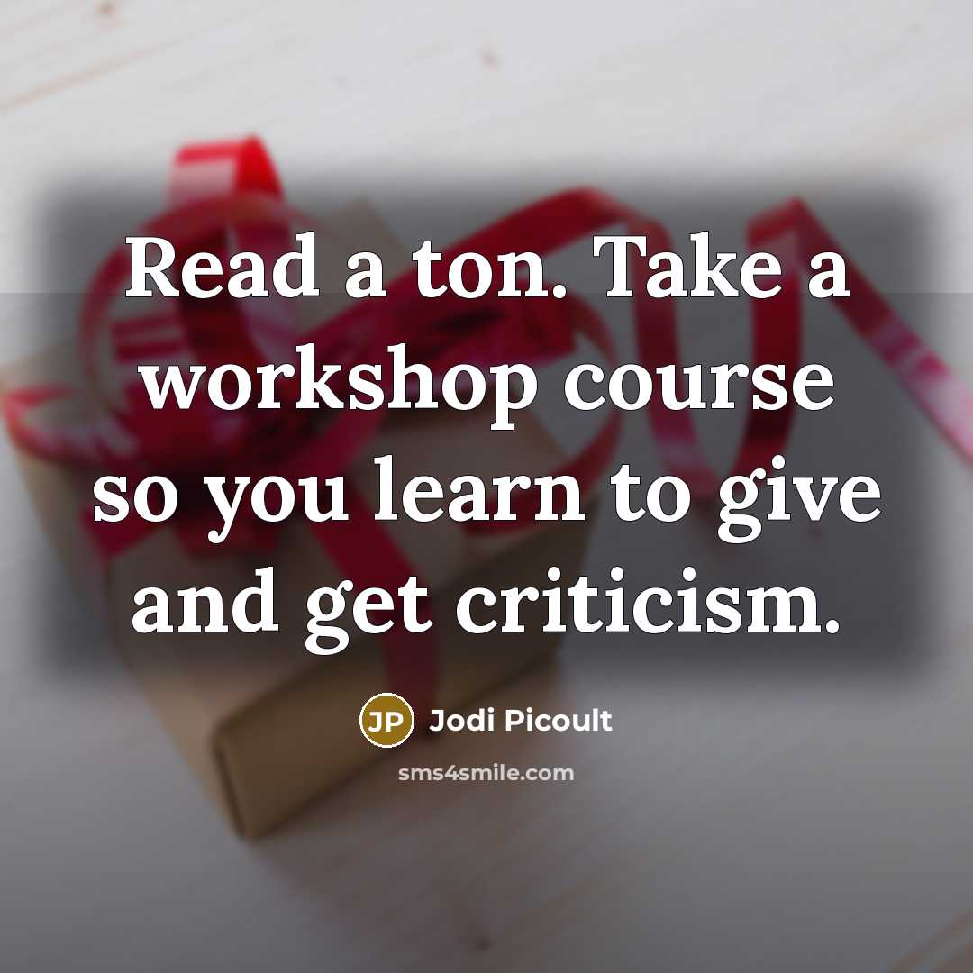 “Read a ton. Take a workshop course so you learn to give and get criticism.” quote by Jodi Picoult