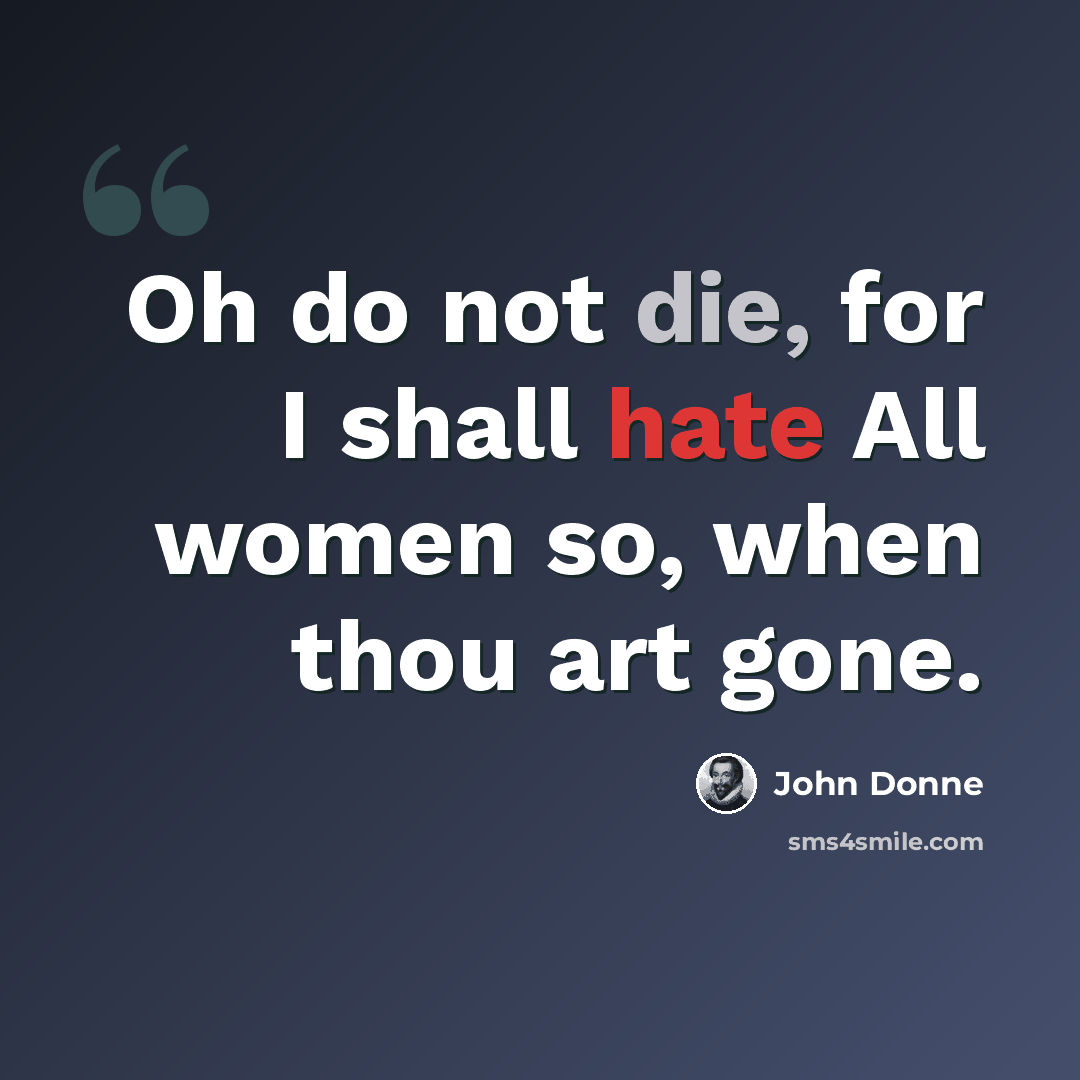 “Oh do not die, for I shall hate All women so, when thou art gone.” quote by John Donne