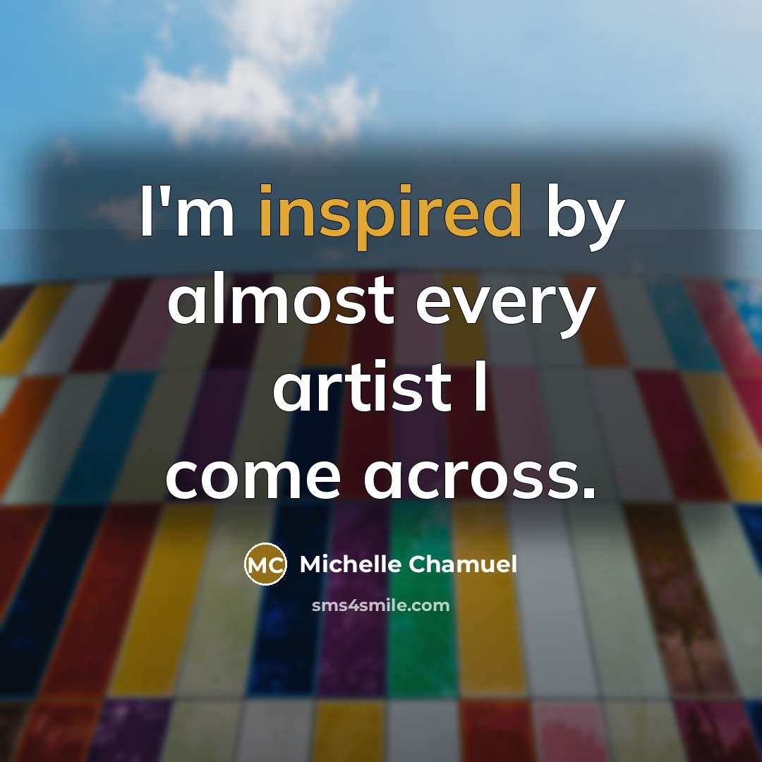 “I'm inspired by almost every artist I come across.” quote by Michelle Chamuel