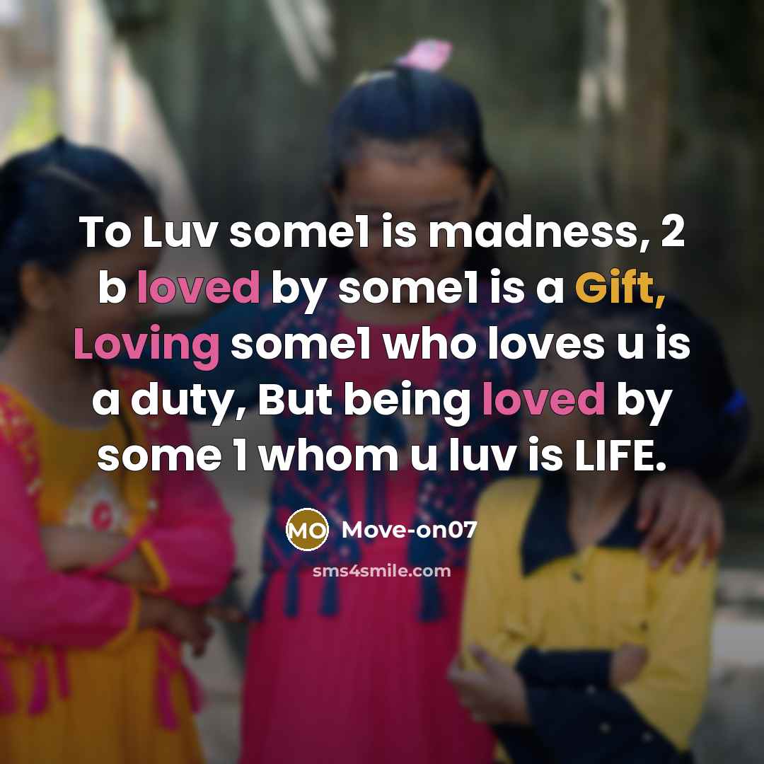 “To Luv some1 is madness, 2 b loved by some1 is a Gift, Loving some1 who loves u is a duty, But being loved by some 1 whom u luv is LIFE.” quote by Move-on07