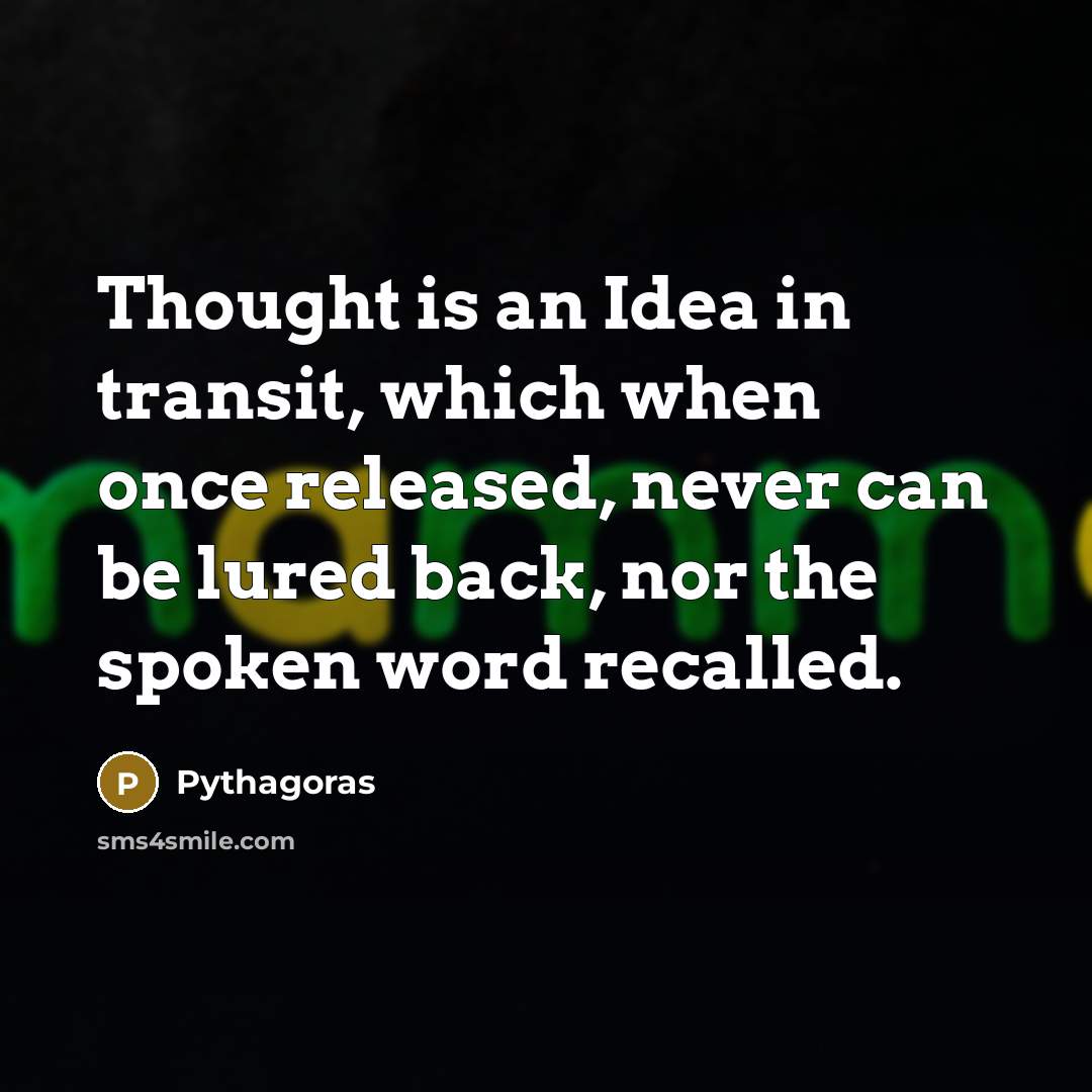 “Thought is an Idea in transit, which when once released, never can be lured back, nor the spoken word recalled.” quote by Pythagoras