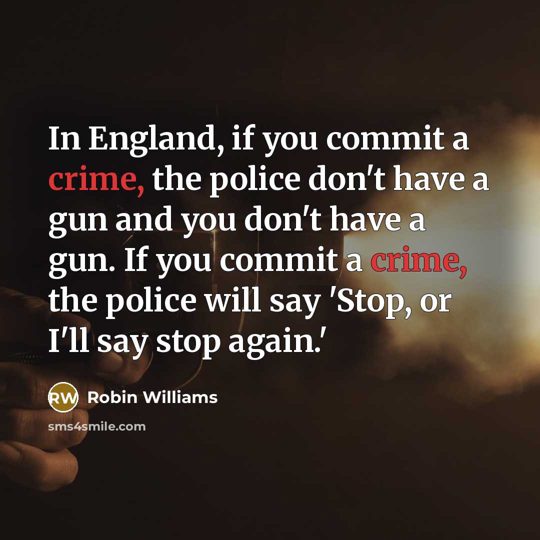 “In England, if you commit a crime, the police don't have a gun and you don't have a gun. If you commit a crime, the police will say 'Stop, or I'll say stop again.'” quote by Robin Williams