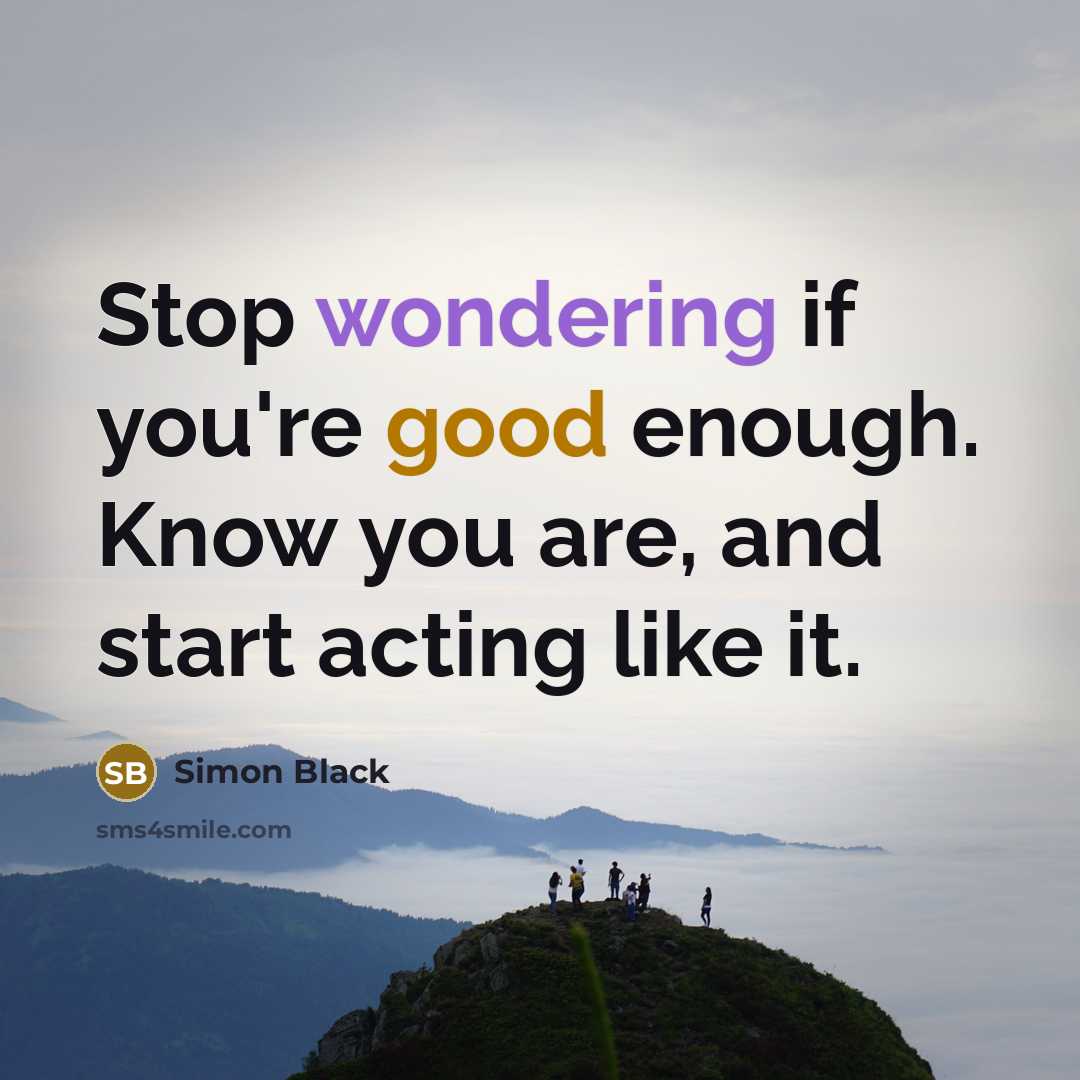 “Stop wondering if you're good enough. Know you are, and start acting like it.” quote by Simon Black