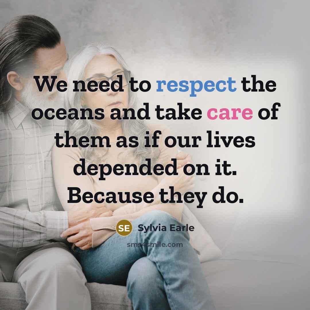 “We need to respect the oceans and take care of them as if our lives depended on it. Because they do.” quote by Sylvia Earle