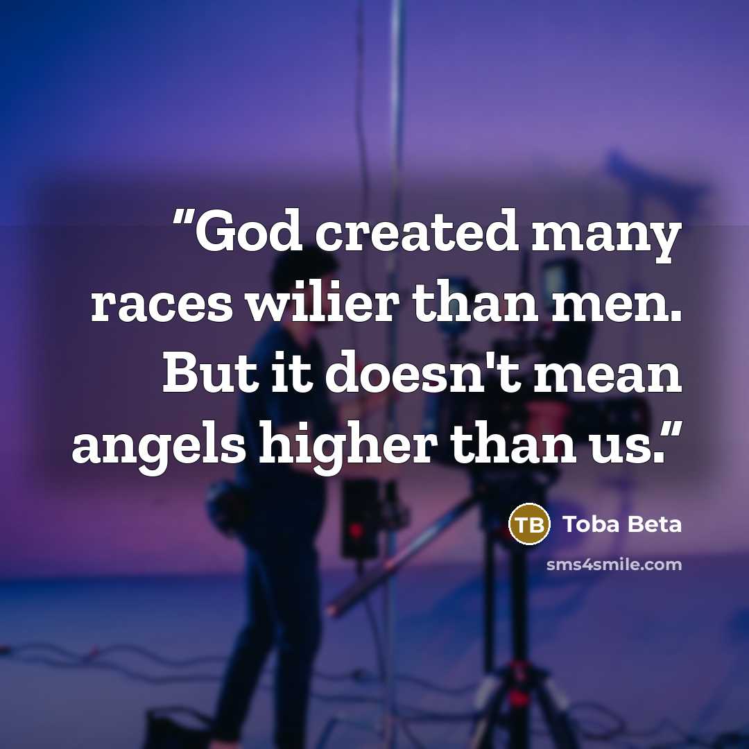 “God created many races wilier than men. But it doesn't mean angels higher than us.” quote by Toba Beta