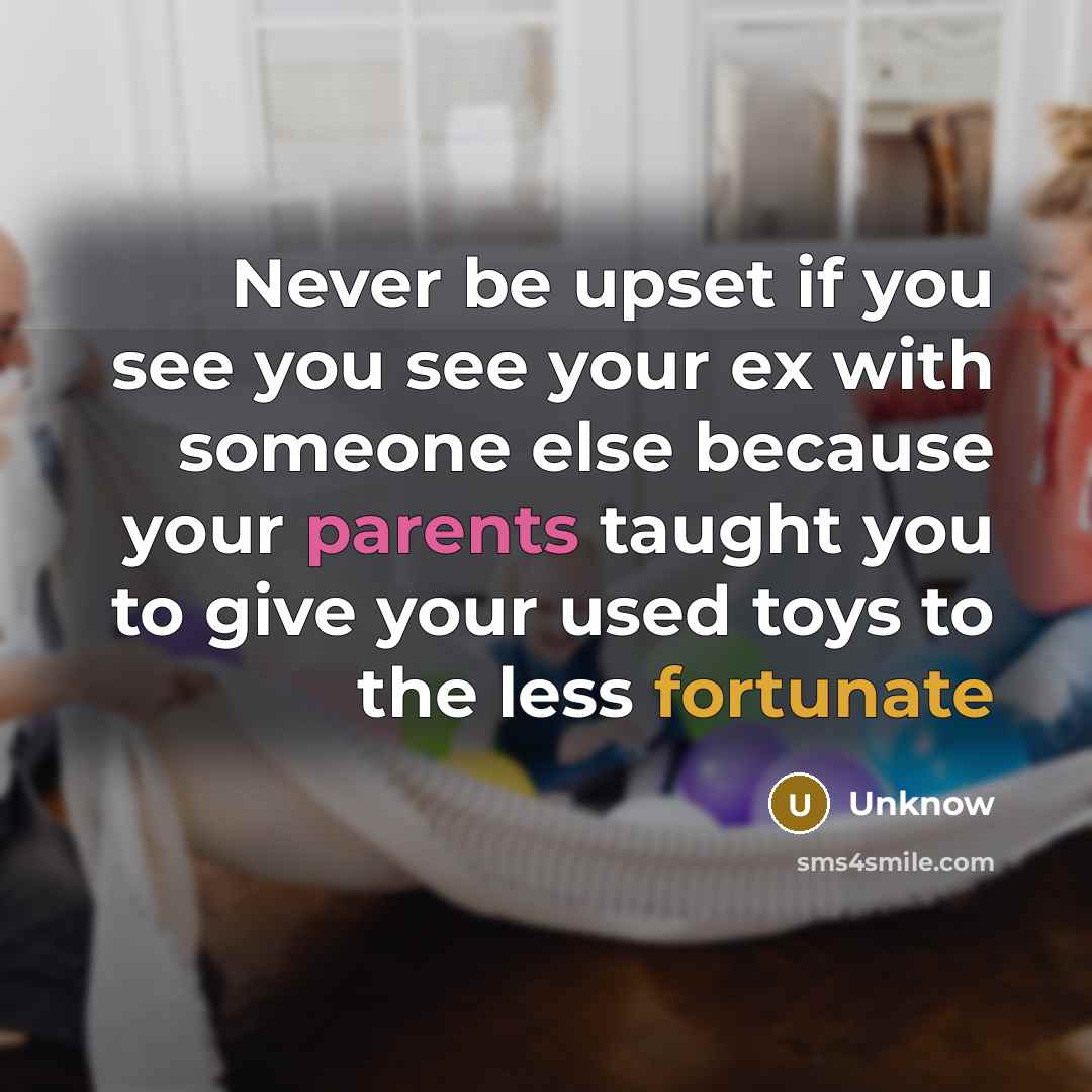 “Never be upset if you see you see your ex with someone else because your parents taught you to give your used toys to the less fortunate” quote by Unknow