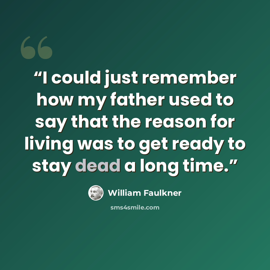 “I could just remember how my father used to say that the reason for living was to get ready to stay dead a long time.” quote by William Faulkner