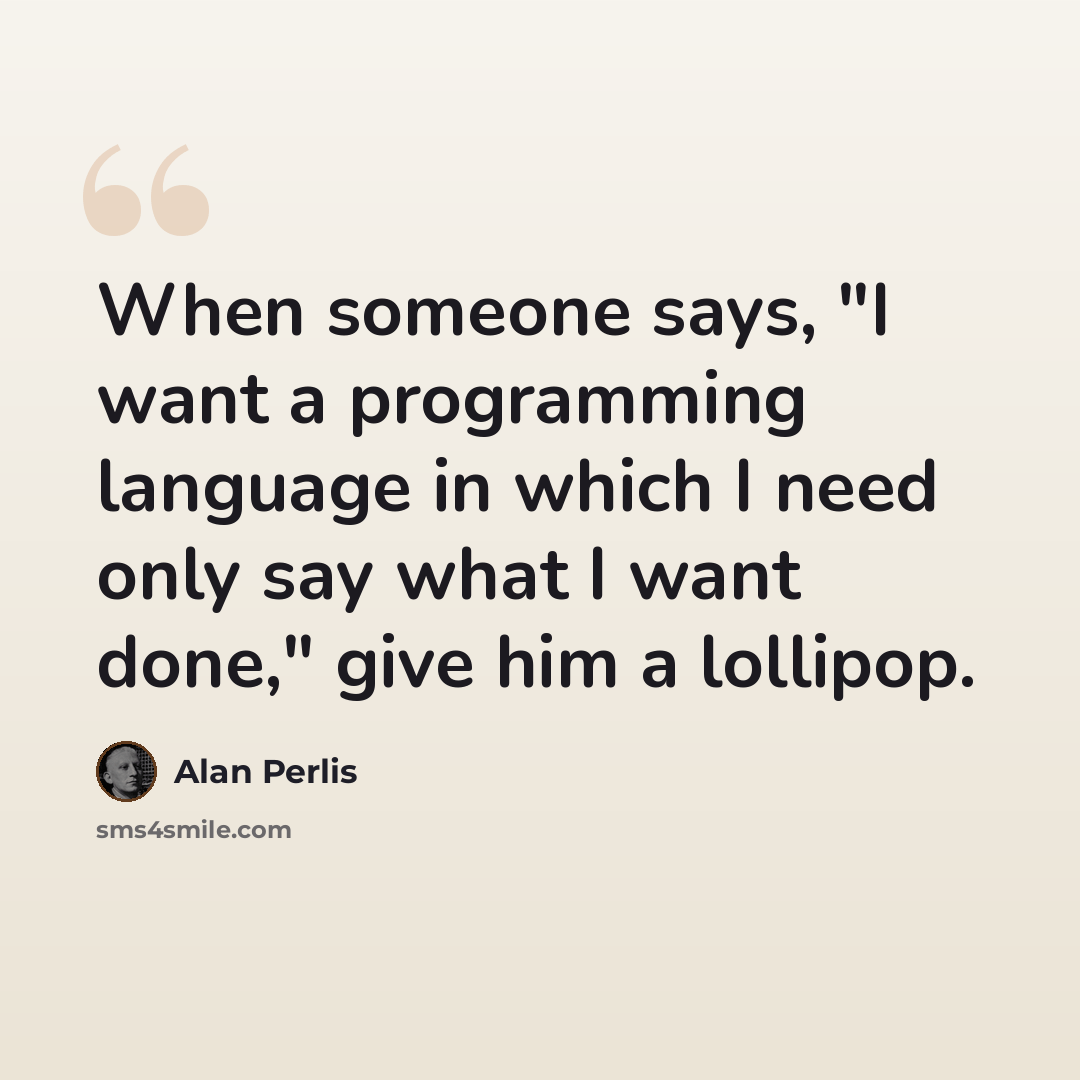 “When someone says, "I want a programming language in which I need only say what I want done," give him a lollipop.” quote by Alan Perlis