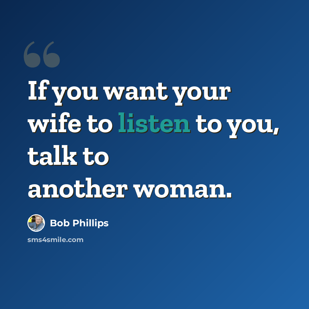 “If you want your wife to listen to you, talk to another woman.” quote by Bob Phillips