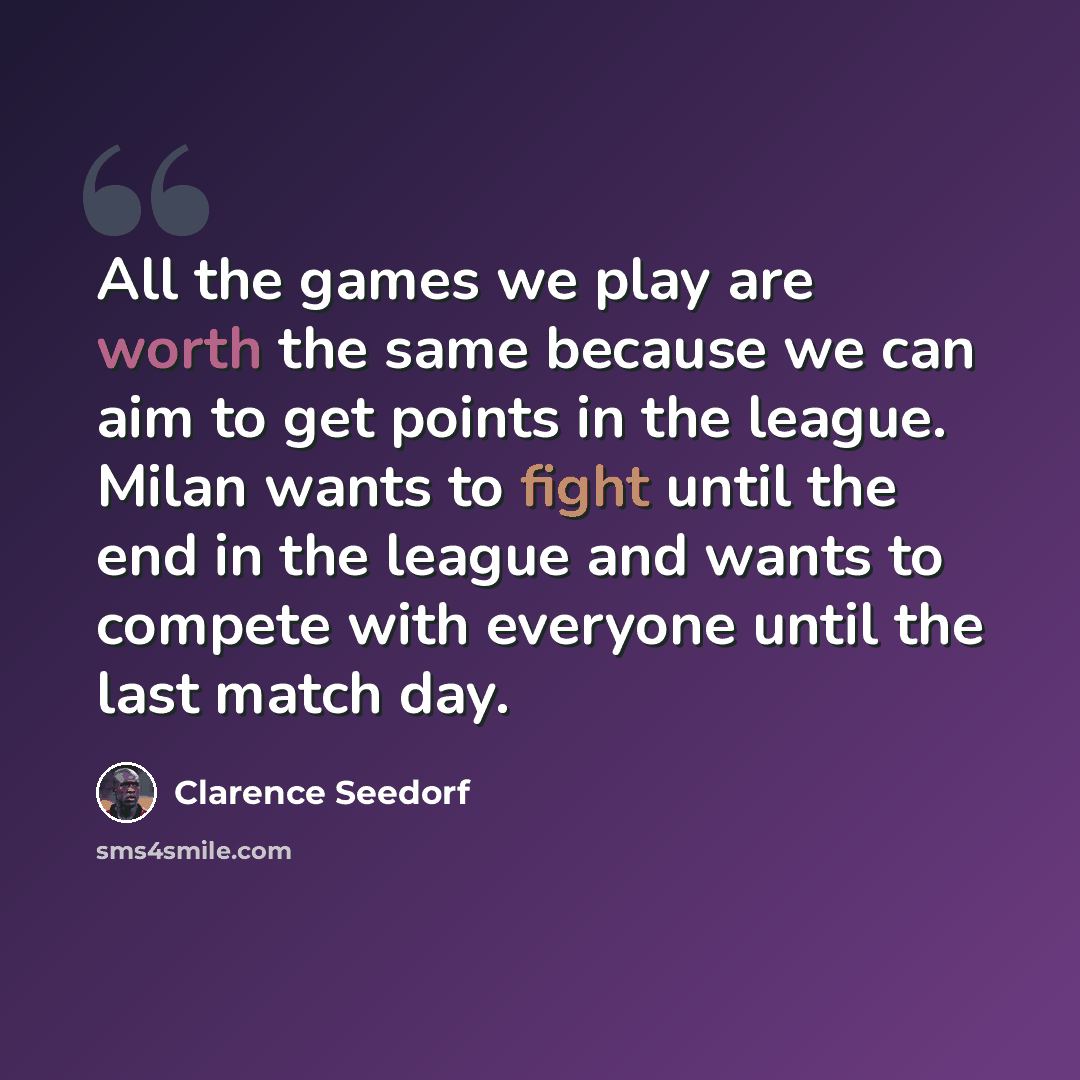 “All the games we play are worth the same because we can aim to get points in the league. Milan wants to fight until the end in the league and wants to compete with everyone until the last match day.” quote by Clarence Seedorf