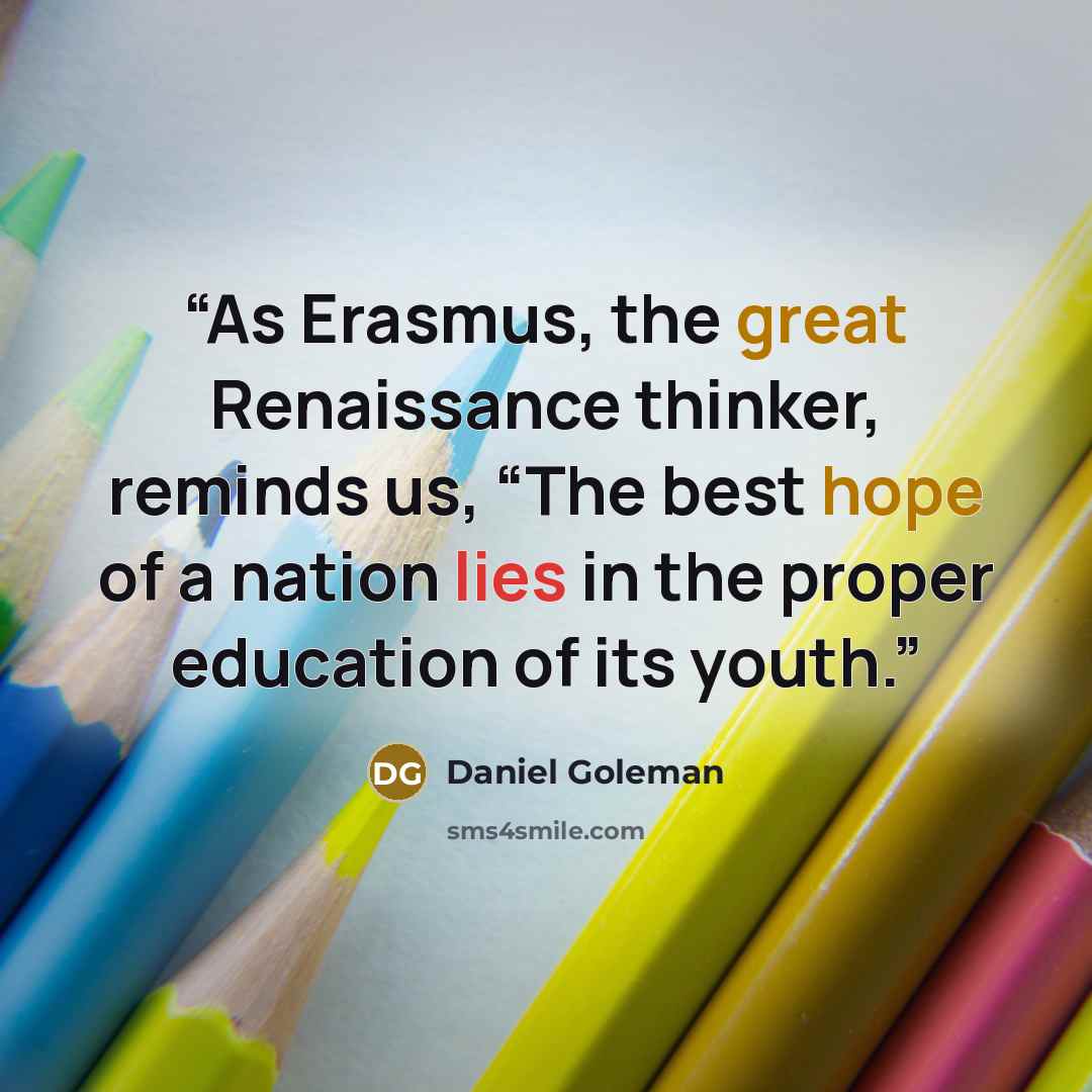 “As Erasmus, the great Renaissance thinker, reminds us, “The best hope of a nation lies in the proper education of its youth.” quote by Daniel Goleman
