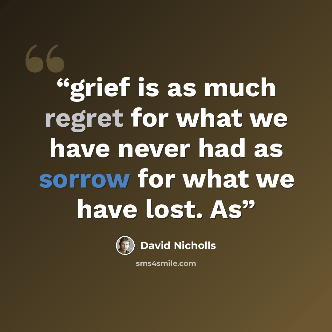 “grief is as much regret for what we have never had as sorrow for what we have lost. As” quote by David Nicholls