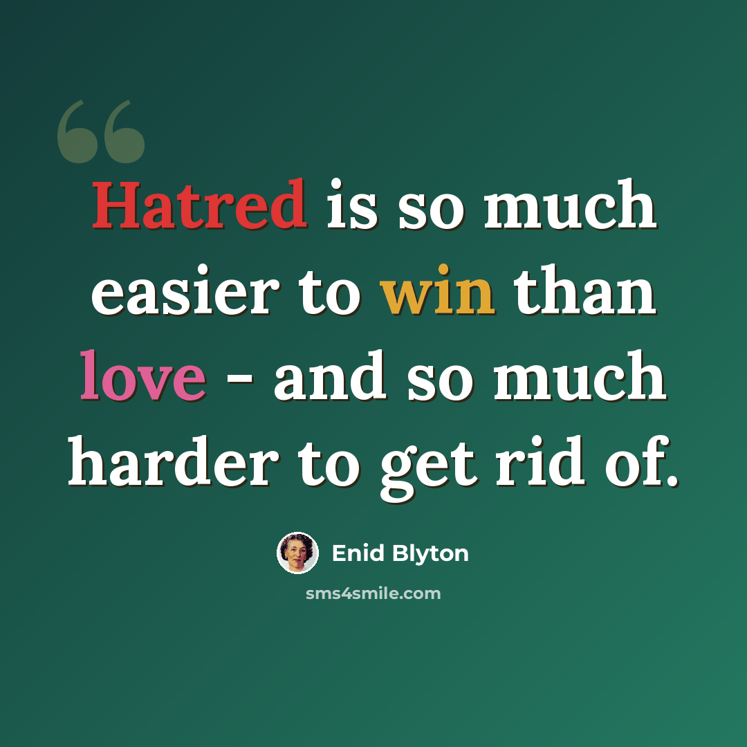 “Hatred is so much easier to win than love - and so much harder to get rid of.” quote by Enid Blyton