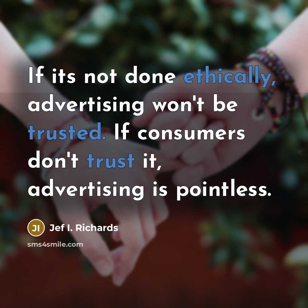 “If its not done ethically, advertising won't be trusted. If consumers don't trust it, advertising is pointless.” quote by Jef I. Richards