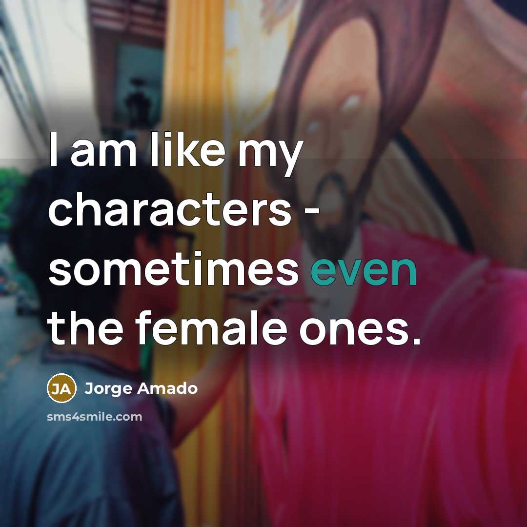 “I am like my characters - sometimes even the female ones.” quote by Jorge Amado