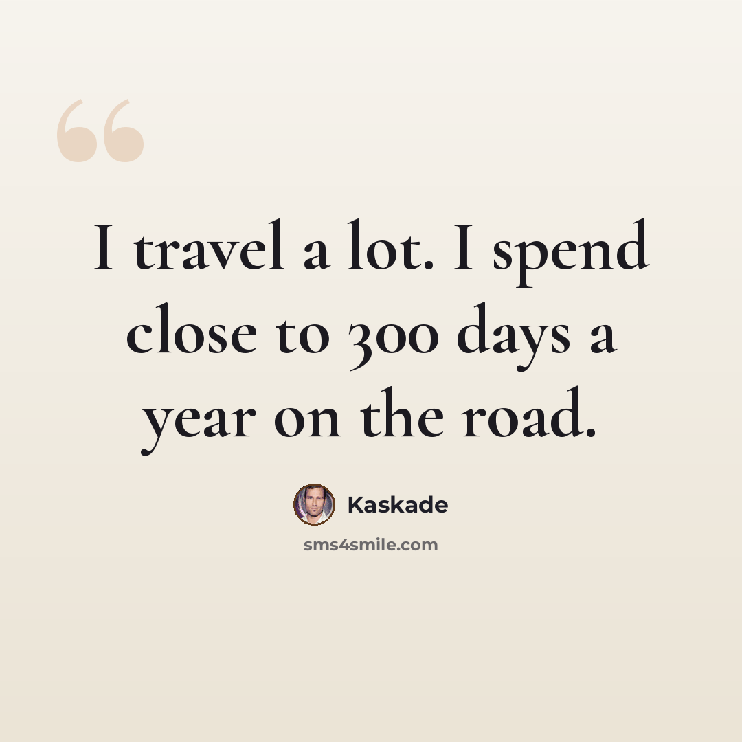 “I travel a lot. I spend close to 300 days a year on the road.” quote by Kaskade