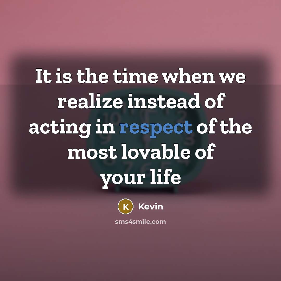 “It is the time when we realize instead of acting in respect of the most lovable of your life” quote by Kevin