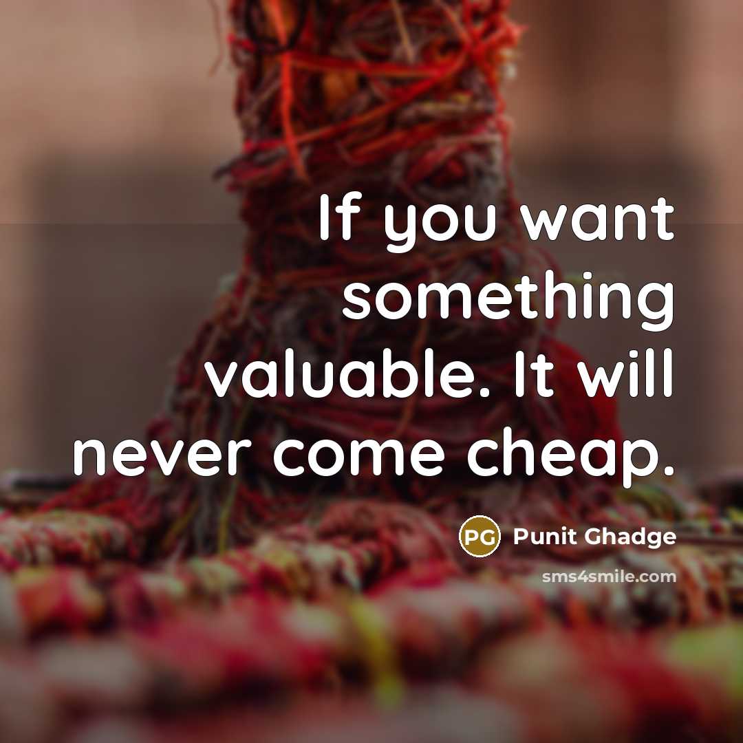 “If you want something valuable. It will never come cheap.” quote by Punit Ghadge